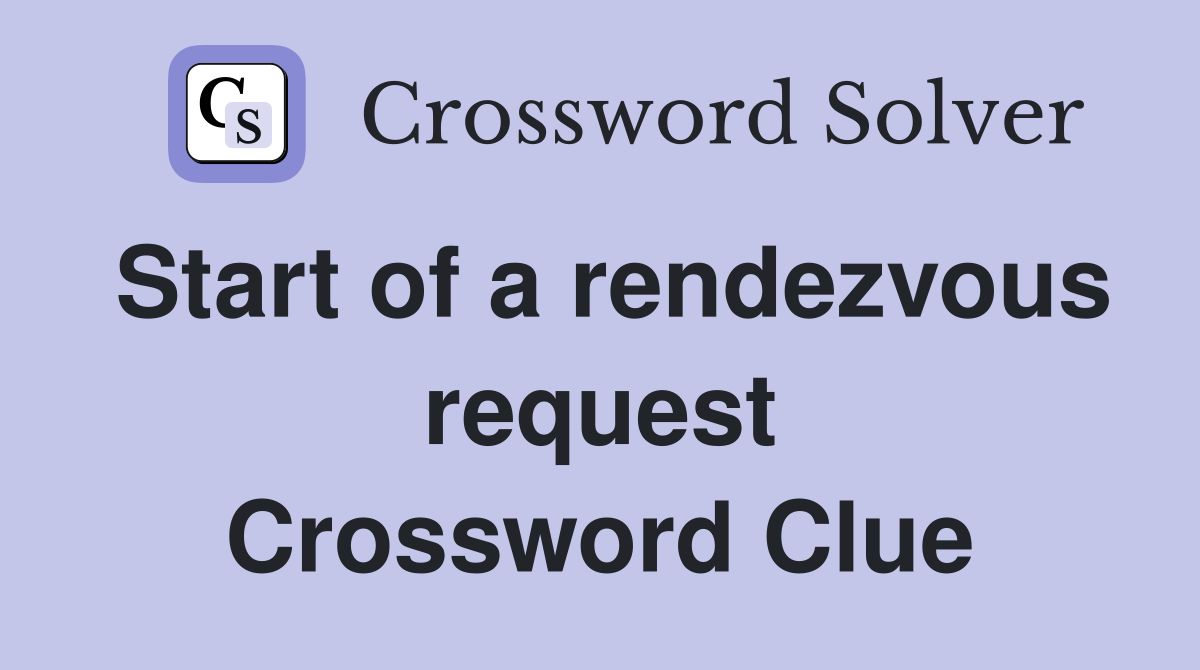 Start of a rendezvous request Crossword Clue
