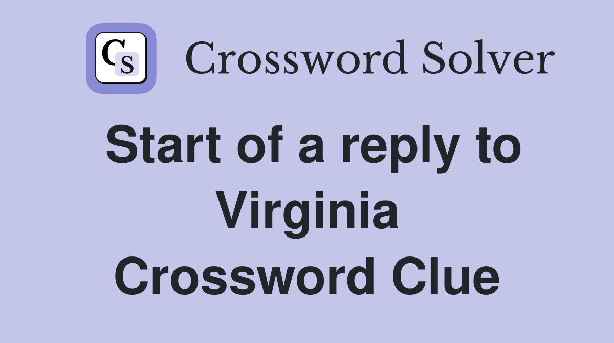 Start of a reply to Virginia Crossword Clue