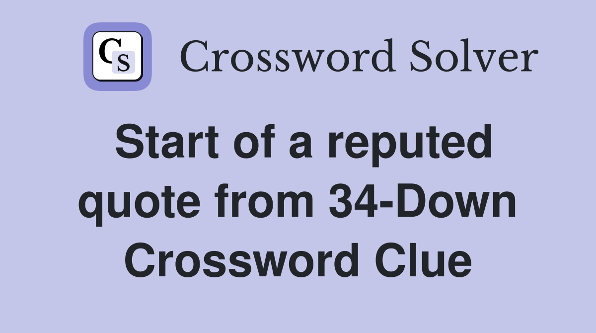 Start of a reputed quote from 34-Down Crossword Clue
