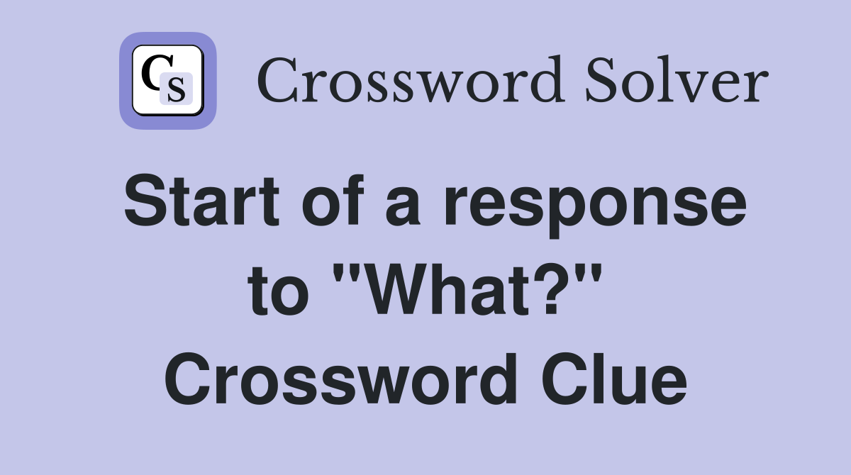 Start of a response to "What?" Crossword Clue