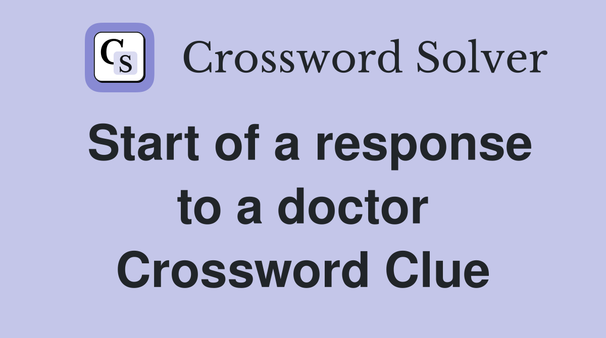 Start of a response to a doctor Crossword Clue