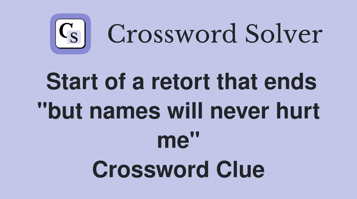 Start of a retort that ends "but names will never hurt me" Crossword Clue