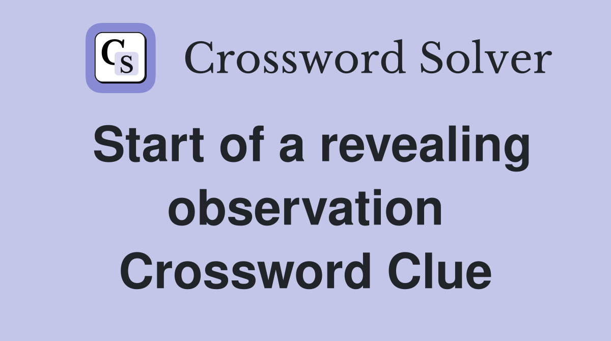 Start of a revealing observation Crossword Clue