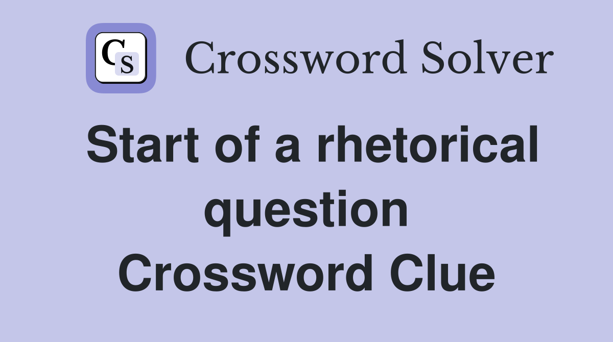 Start of a rhetorical question Crossword Clue