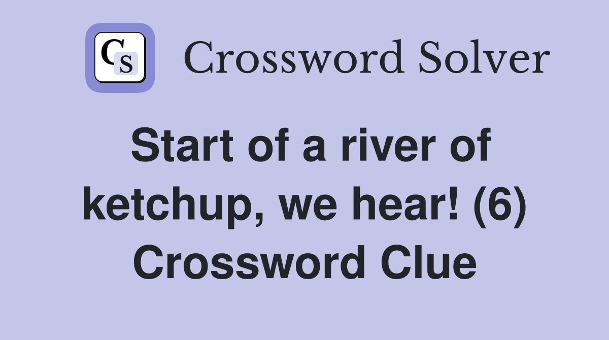 Start of a river of ketchup, we hear! (6) Crossword Clue