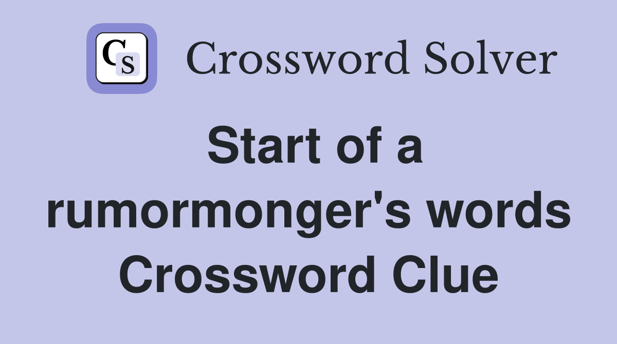 Start of a rumormonger's words Crossword Clue
