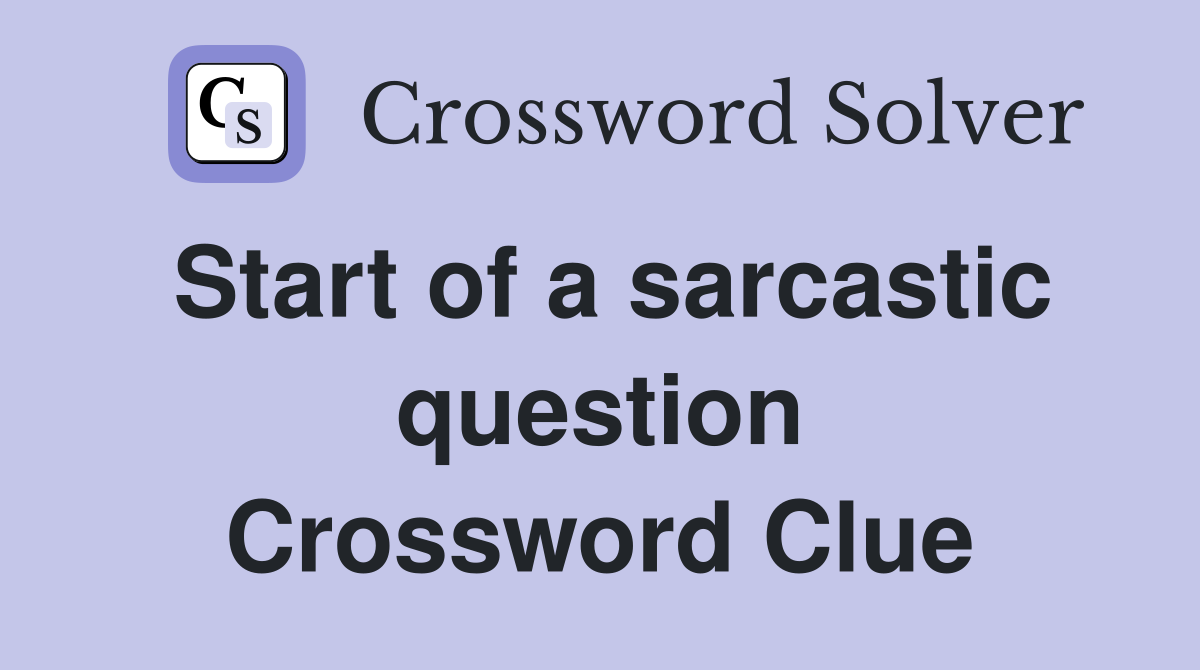 Start of a sarcastic question Crossword Clue