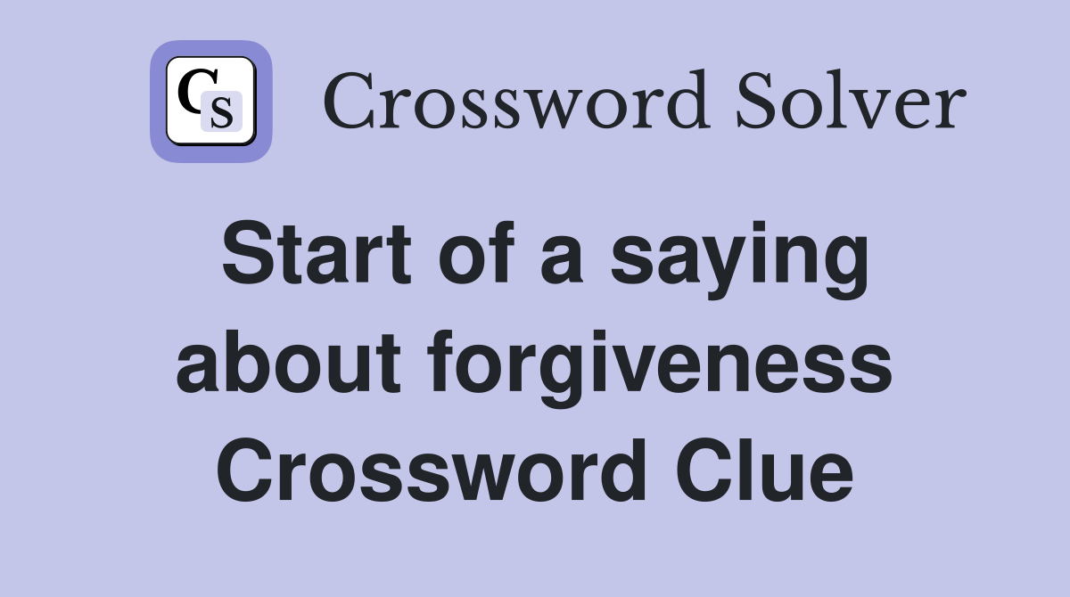 Start of a saying about forgiveness Crossword Clue