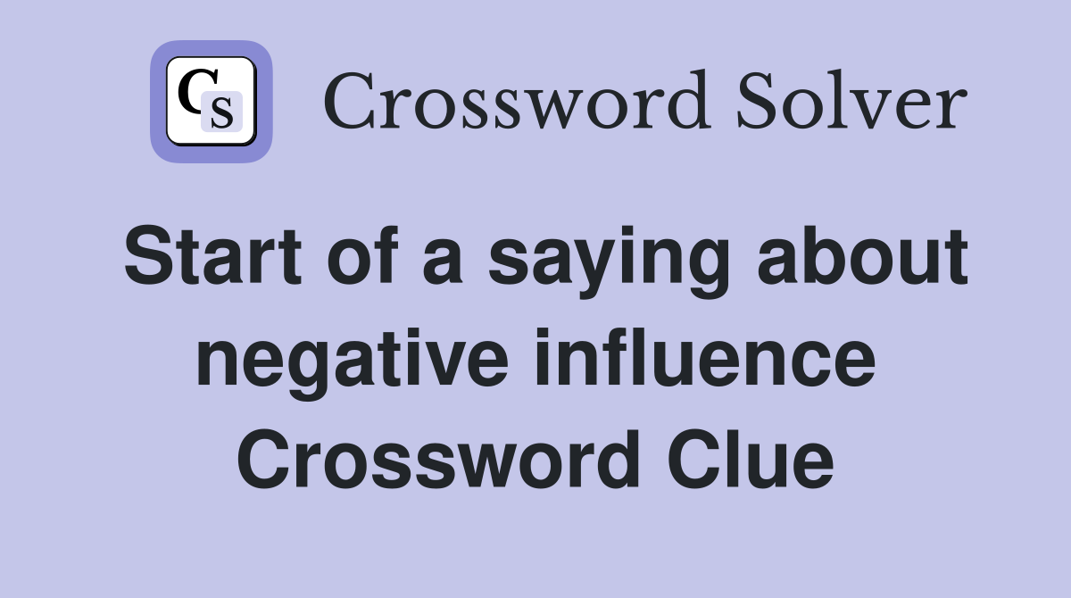 Start of a saying about negative influence Crossword Clue