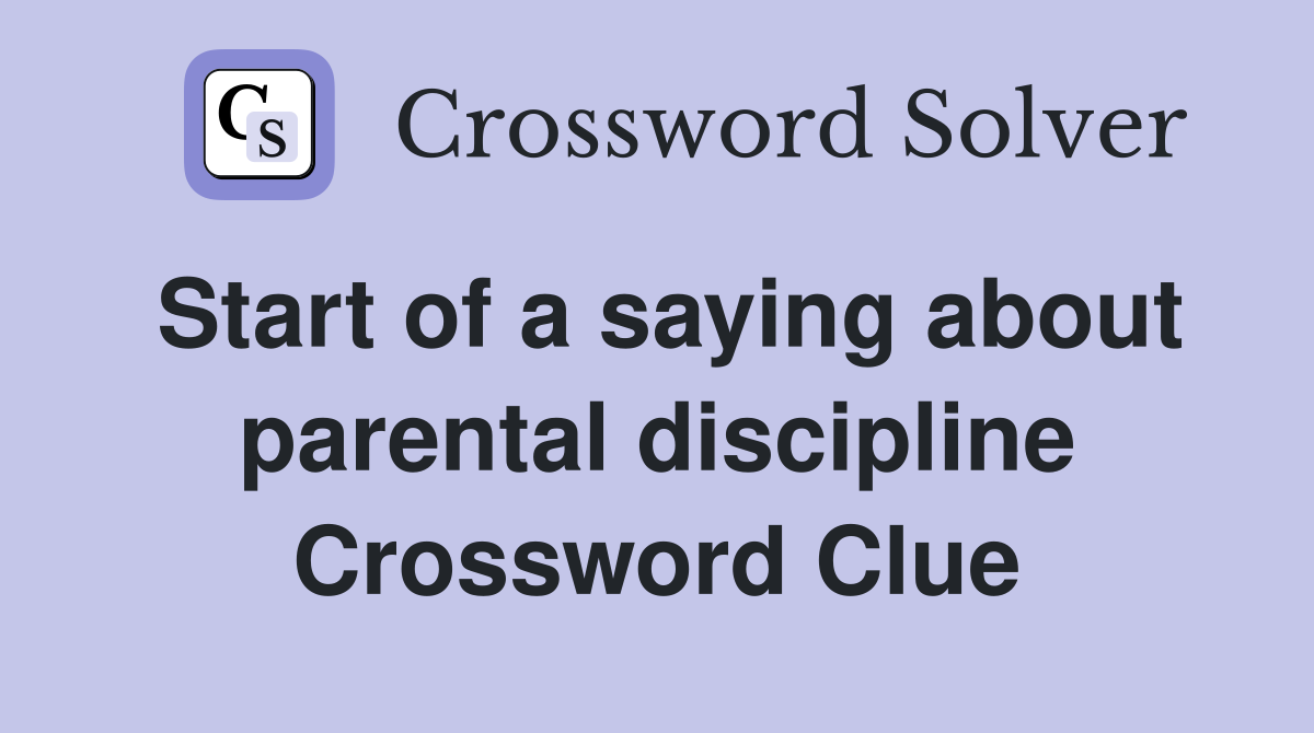 Start of a saying about parental discipline Crossword Clue