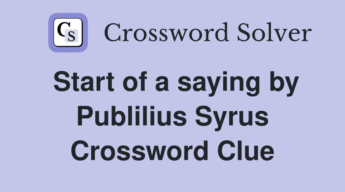 Start of a saying by Publilius Syrus Crossword Clue