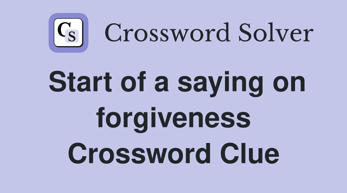 Start of a saying on forgiveness Crossword Clue