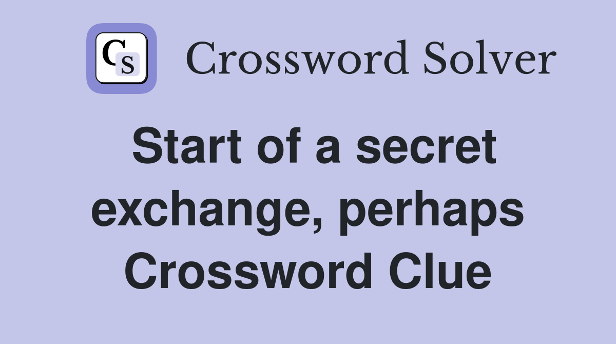 Start of a secret exchange, perhaps Crossword Clue
