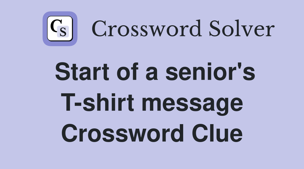 Start of a senior's T-shirt message Crossword Clue