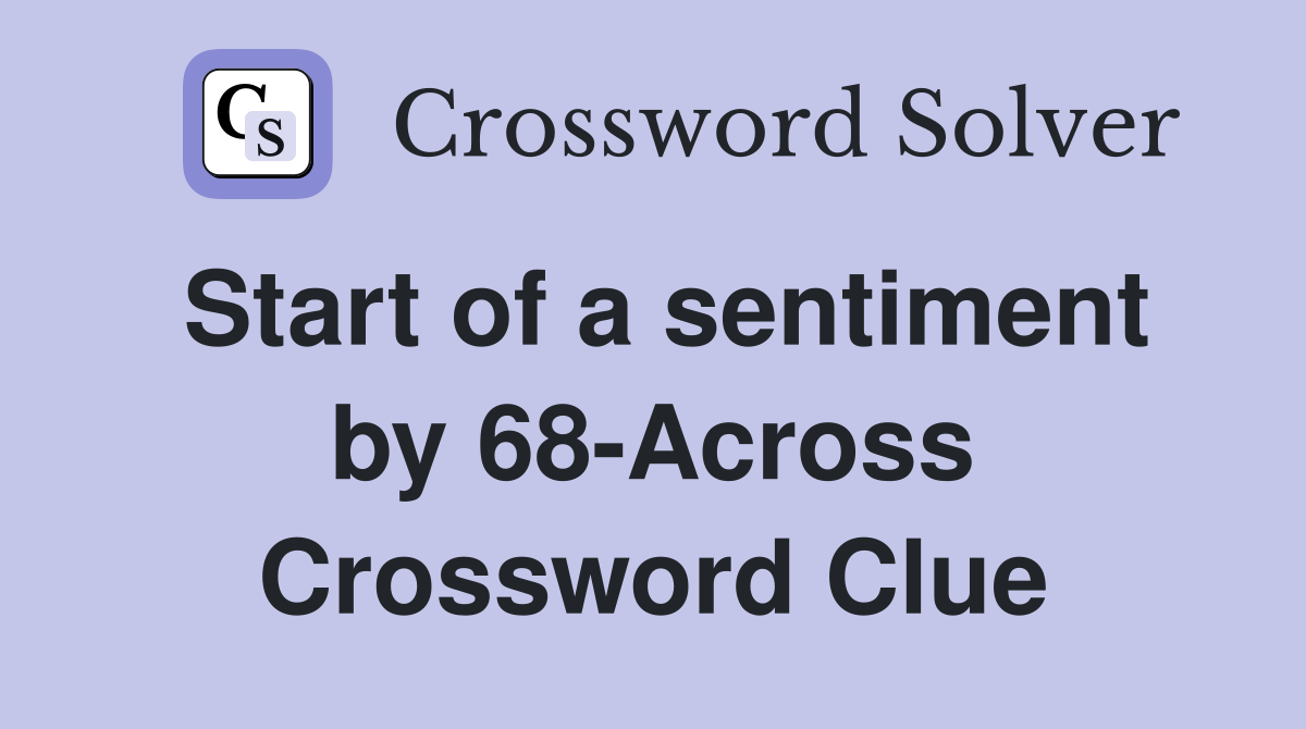 Start of a sentiment by 68-Across Crossword Clue