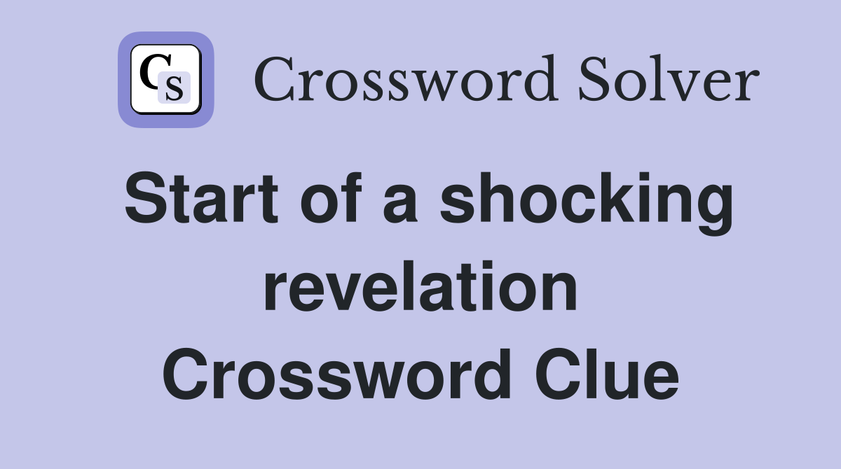Start of a shocking revelation Crossword Clue