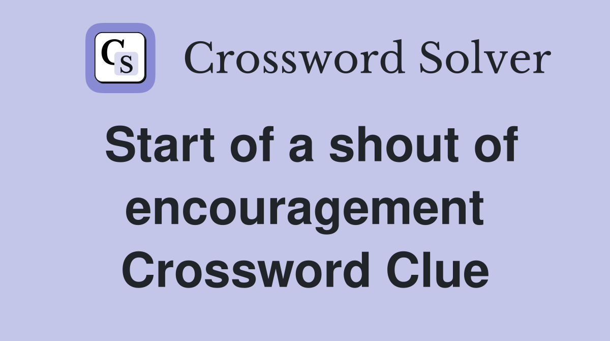 Start of a shout of encouragement Crossword Clue