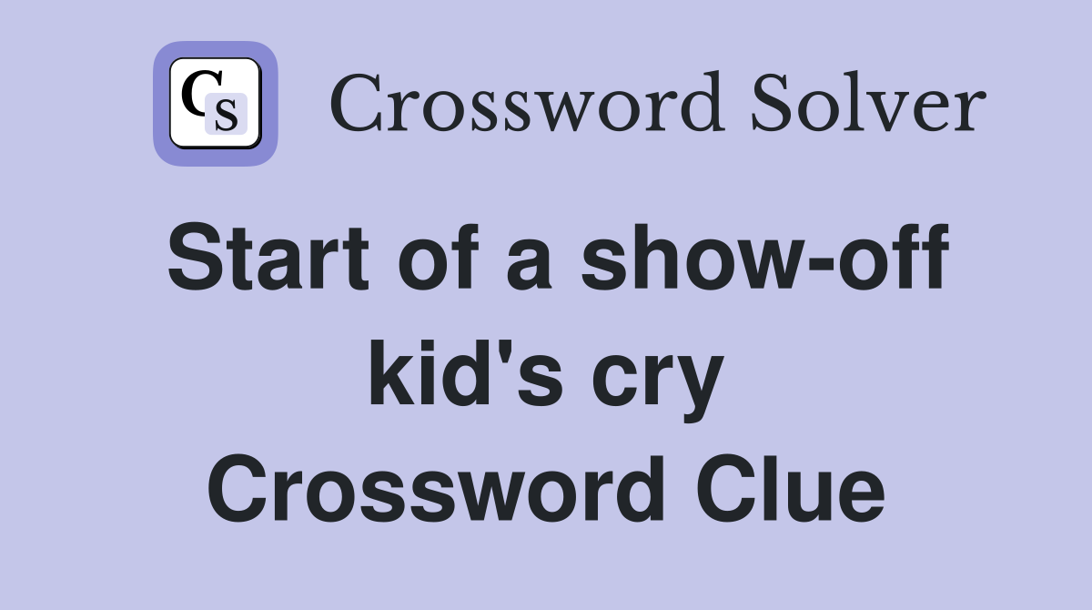 Start of a show-off kid's cry Crossword Clue