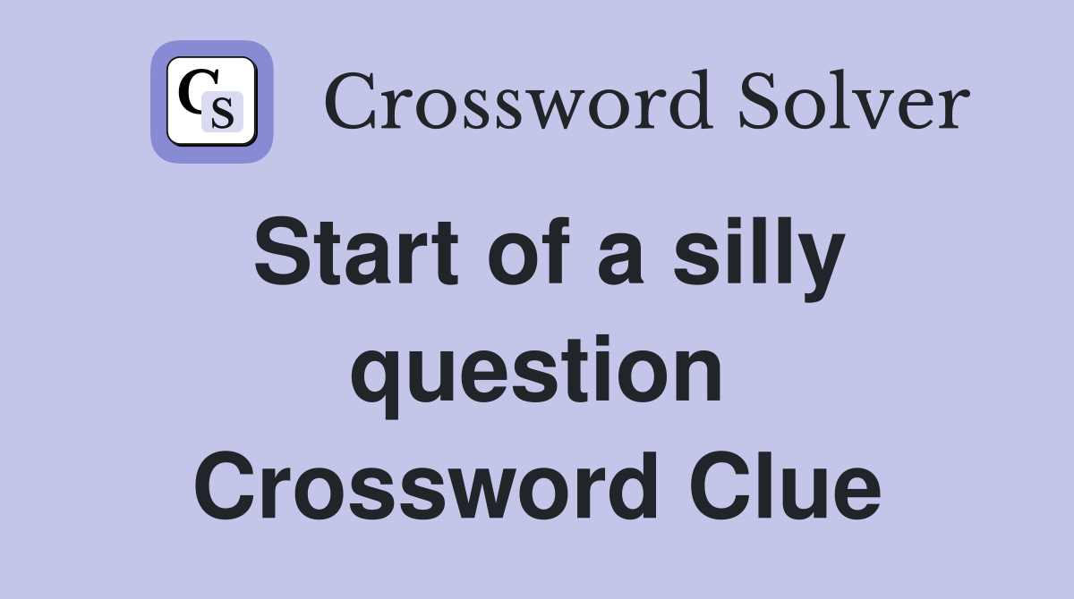 Start of a silly question Crossword Clue