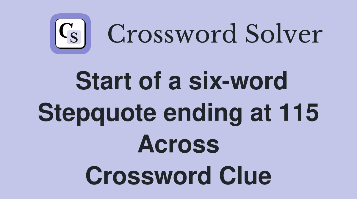 Start of a six-word Stepquote ending at 115 Across Crossword Clue