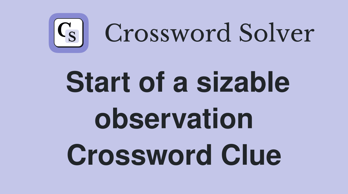 Start of a sizable observation Crossword Clue
