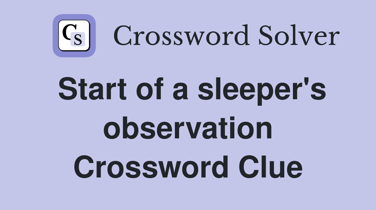 Start of a sleeper's observation Crossword Clue
