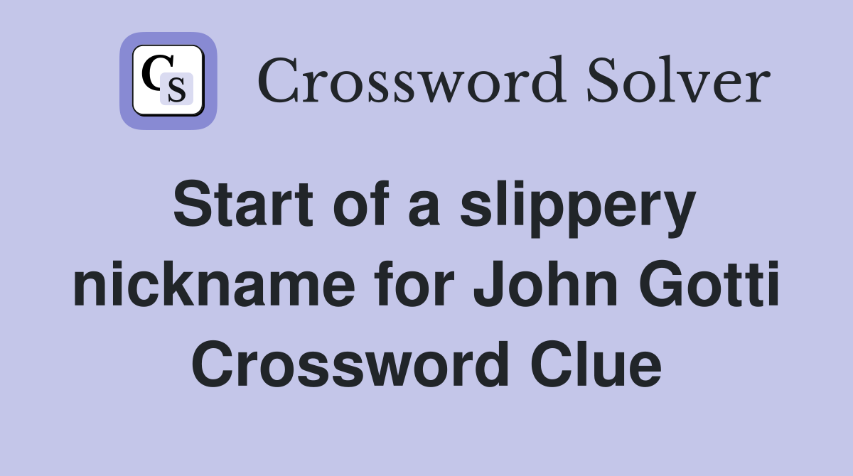 Start of a slippery nickname for John Gotti Crossword Clue