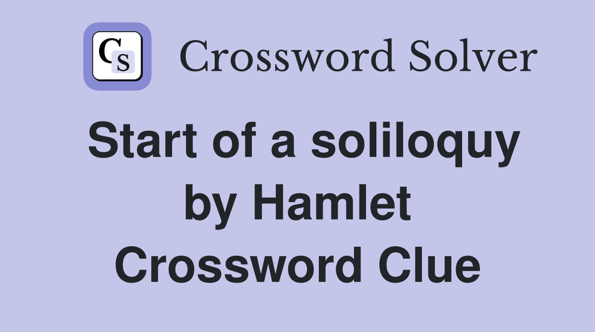 Start of a soliloquy by Hamlet Crossword Clue