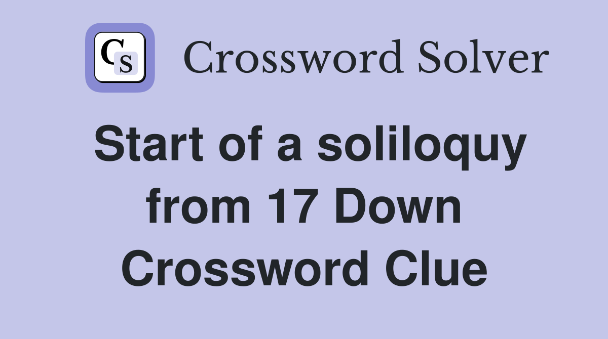 Start of a soliloquy from 17 Down Crossword Clue