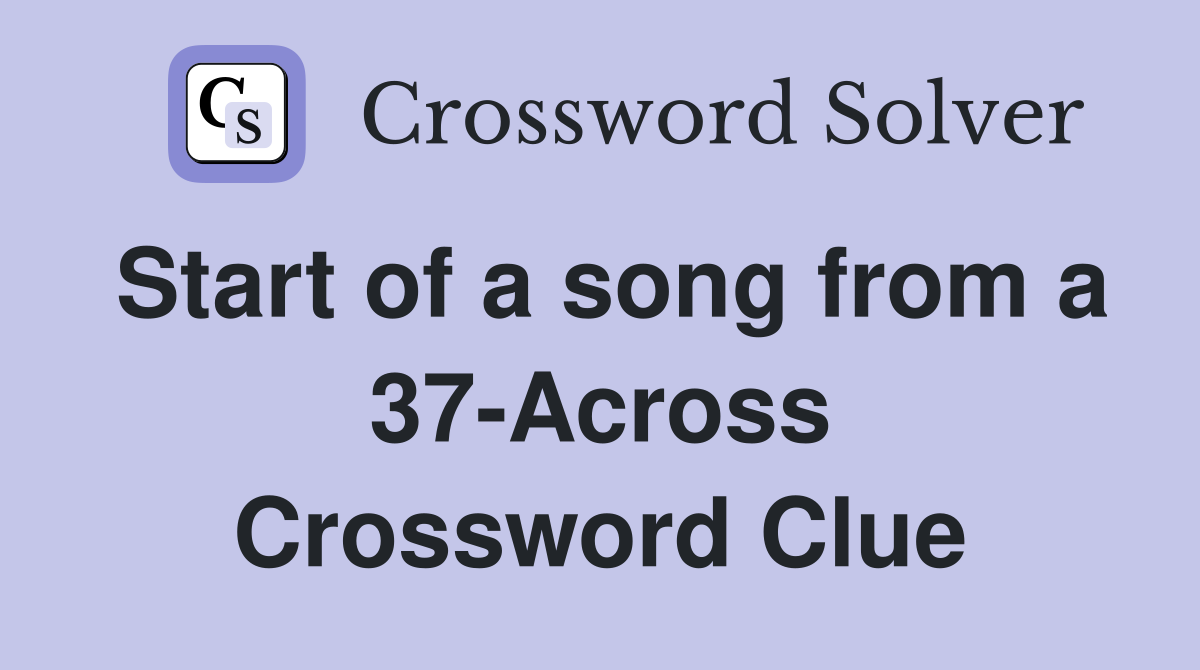Start of a song from a 37-Across Crossword Clue