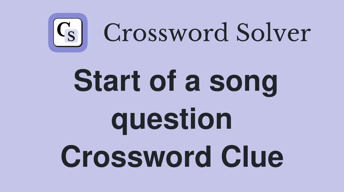 Start of a song question Crossword Clue