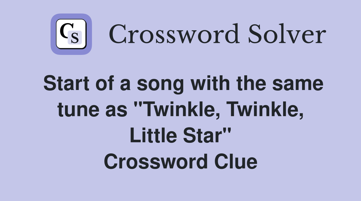Start of a song with the same tune as "Twinkle, Twinkle, Little Star" Crossword Clue