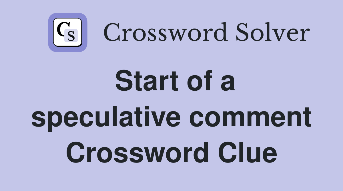 Start of a speculative comment Crossword Clue