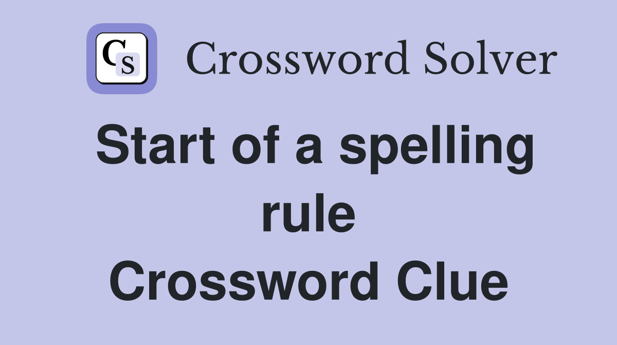 Start of a spelling rule Crossword Clue