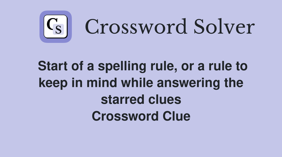 Start of a spelling rule, or a rule to keep in mind while answering the starred clues Crossword Clue