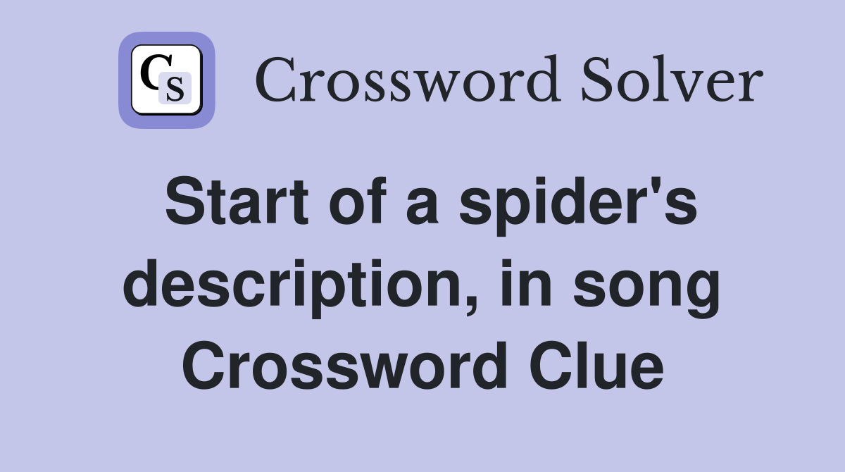 Start of a spider's description, in song Crossword Clue