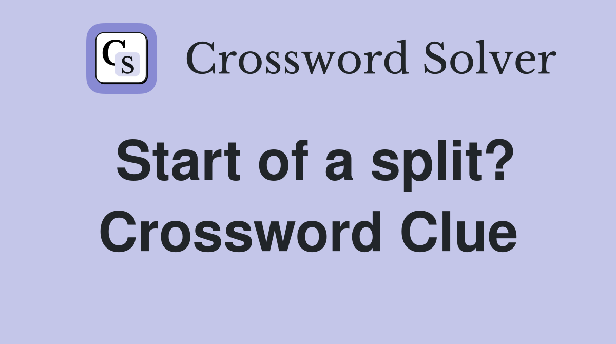 Start of a split? Crossword Clue