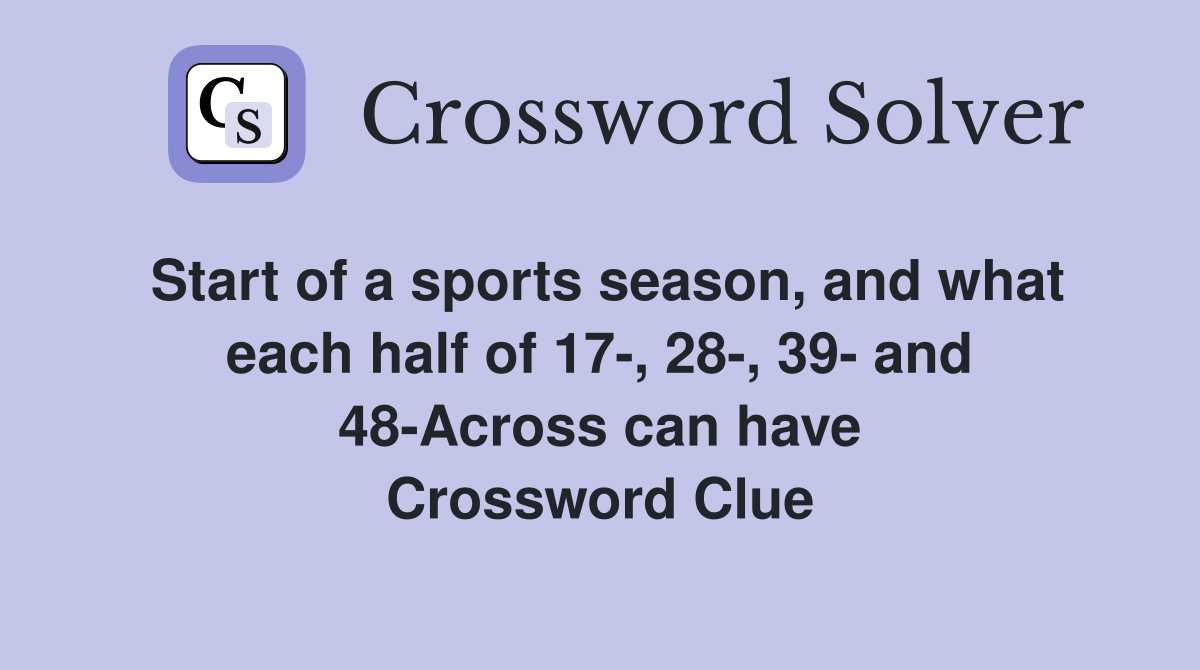 Start of a sports season, and what each half of 17-, 28-, 39- and 48-Across can have Crossword Clue