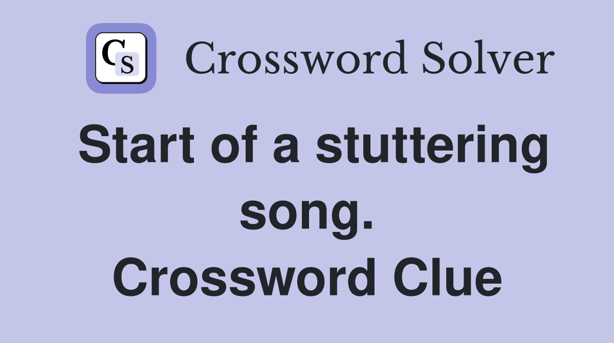 Start of a stuttering song. Crossword Clue