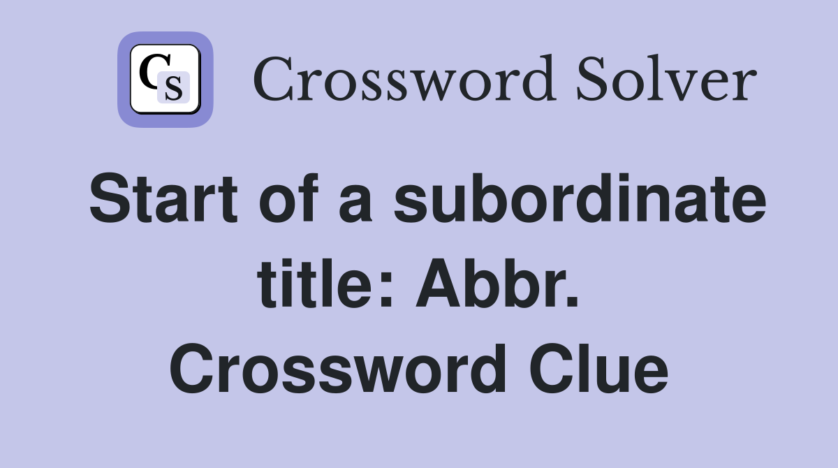 Start of a subordinate title: Abbr. Crossword Clue