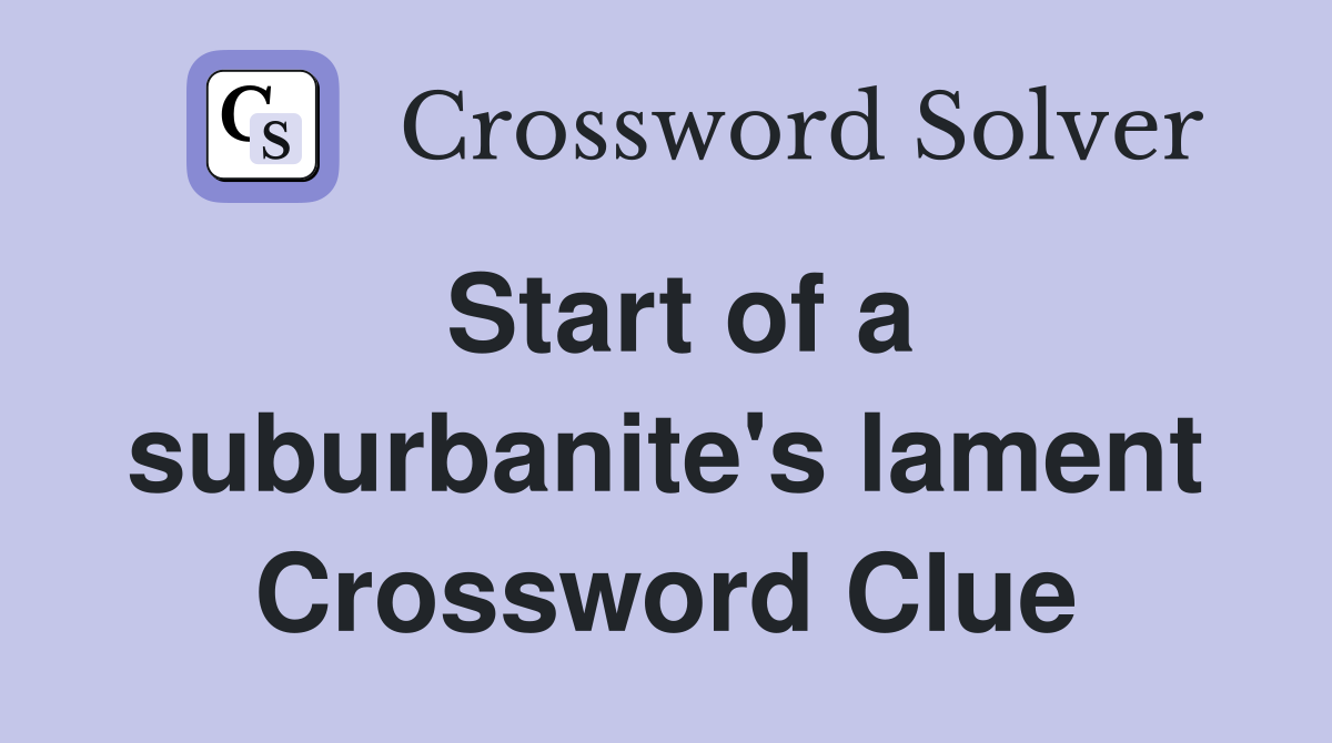 Start of a suburbanite's lament Crossword Clue