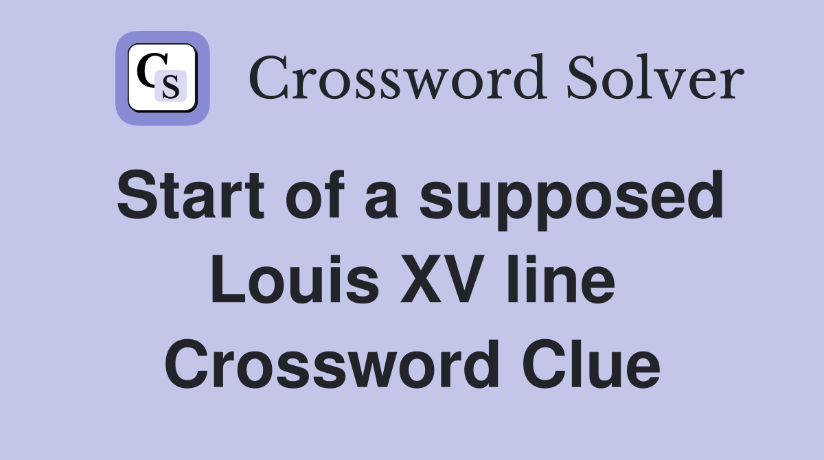 Start of a supposed Louis XV line Crossword Clue