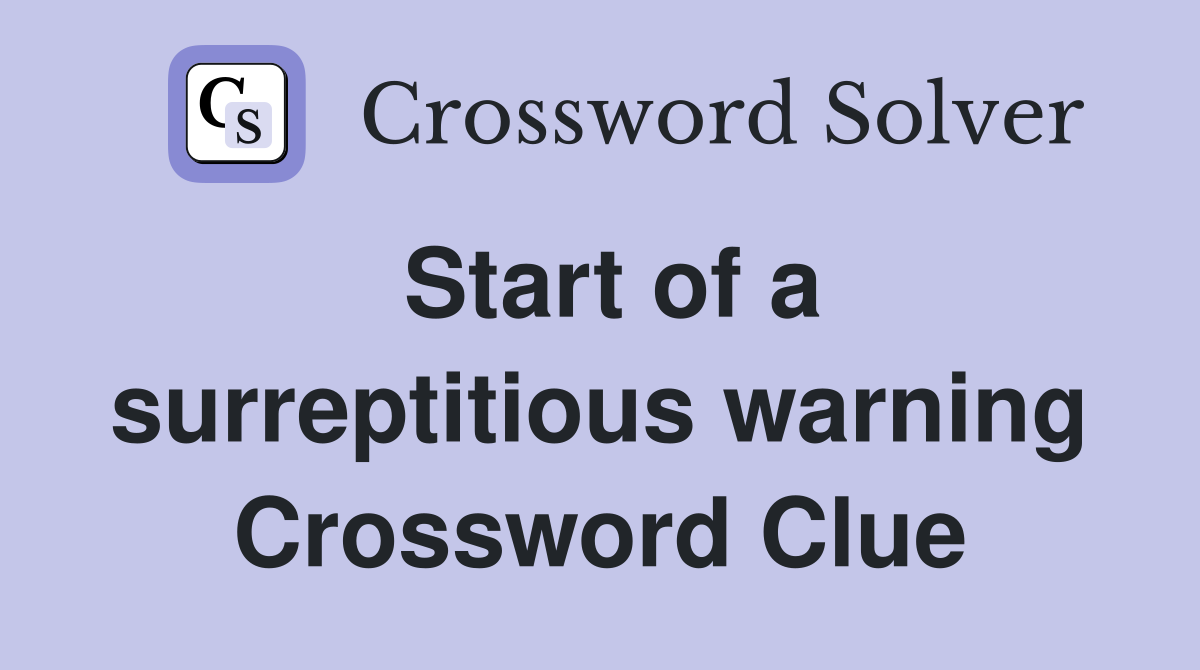Start of a surreptitious warning Crossword Clue