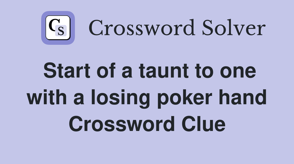 Start of a taunt to one with a losing poker hand Crossword Clue