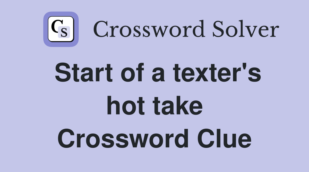 Start of a texter's hot take Crossword Clue
