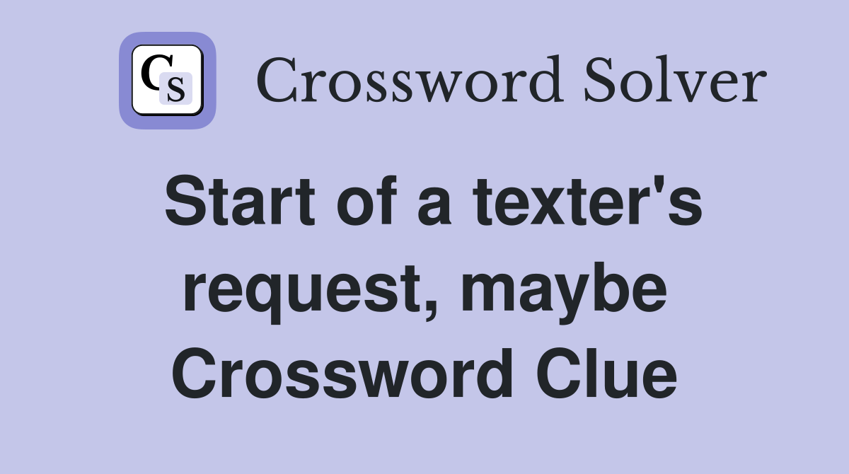 Start of a texter's request, maybe Crossword Clue