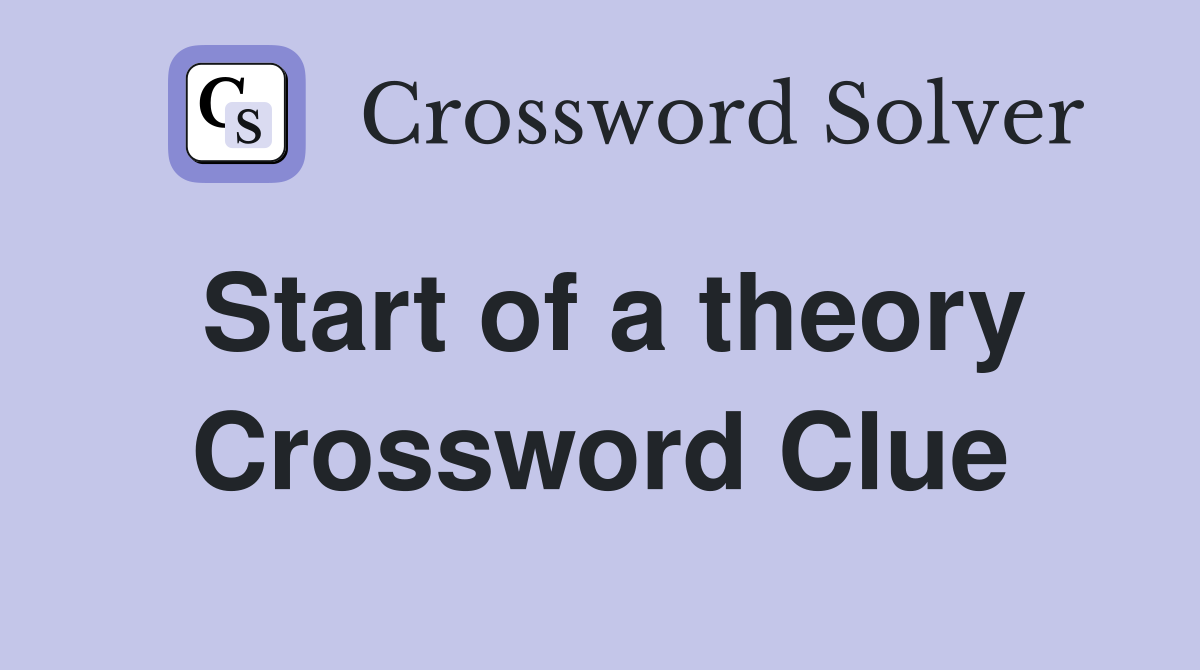 Start of a theory Crossword Clue