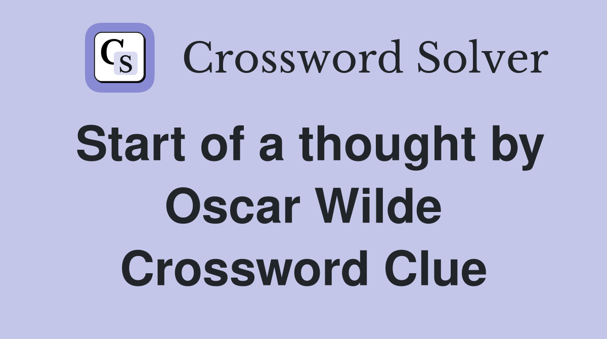 Start of a thought by Oscar Wilde Crossword Clue
