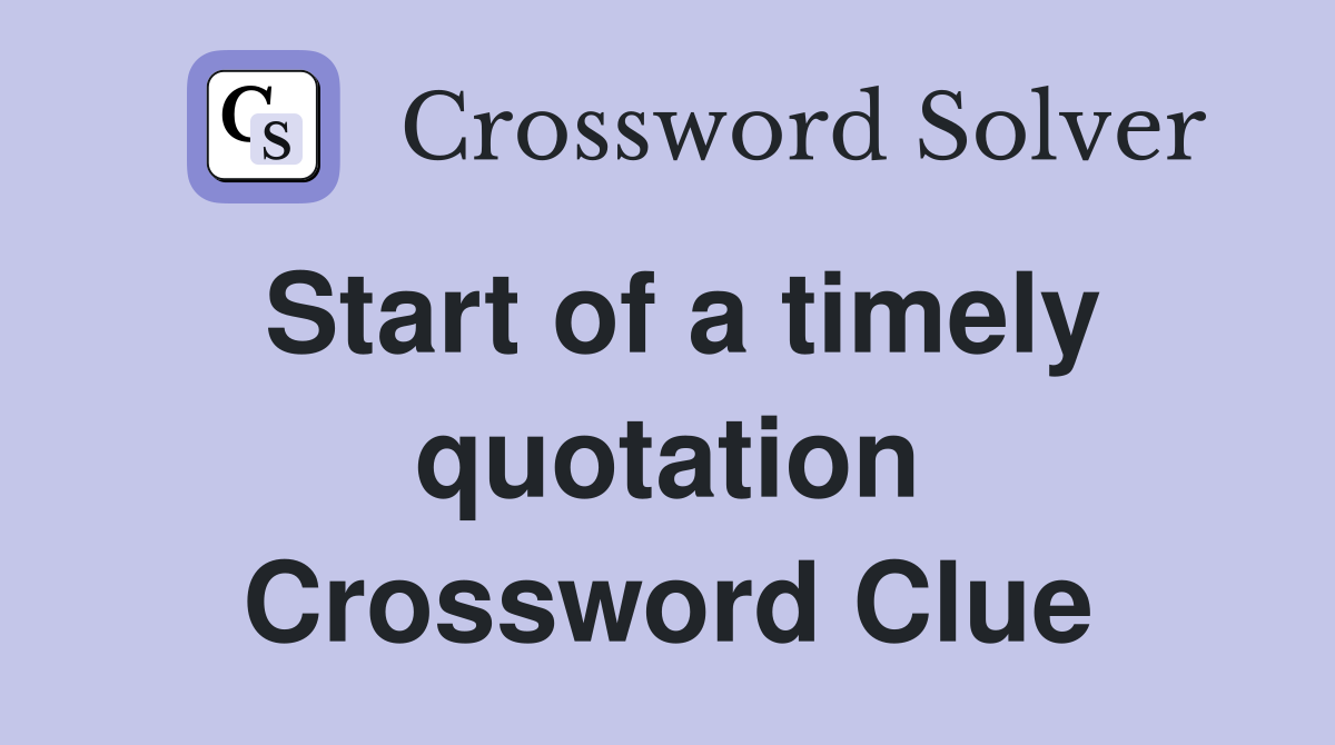 Start of a timely quotation Crossword Clue