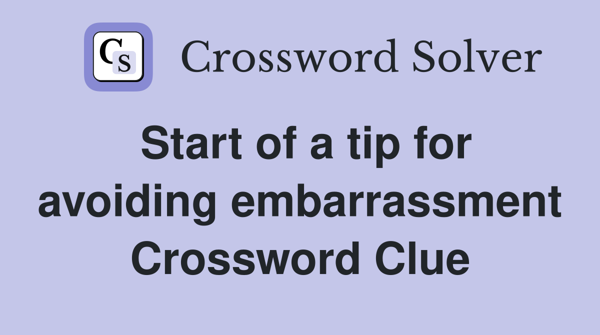 Start of a tip for avoiding embarrassment Crossword Clue